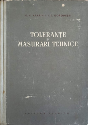 TOLERANTE SI MASURARI TEHNICE-G.A. APARIN, I.E. GORODETKI-241927 foto