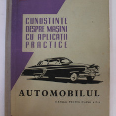 CUNOSTIINTE DESPRE MASINI CU APLICATII PRACTICE - AUTOMOBILUL , MANUAL PENTRU CLASA A - X -A , 1964