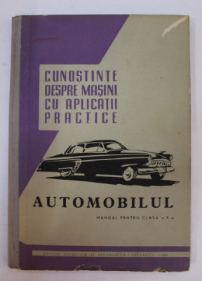 CUNOSTIINTE DESPRE MASINI CU APLICATII PRACTICE - AUTOMOBILUL , MANUAL PENTRU CLASA A - X -A , 1964 foto