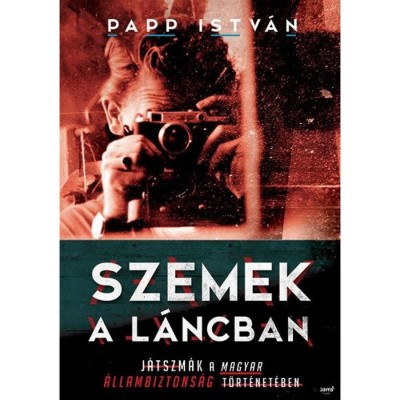 Szemek a l&amp;aacute;ncban - J&amp;aacute;tszm&amp;aacute;k a magyar &amp;aacute;llambiztons&amp;aacute;g t&amp;ouml;rt&amp;eacute;net&amp;eacute;ben - Papp Istv&amp;aacute;n foto