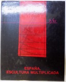 ESPANA , ESCULTURA MULTIPLICADA , comisario de la exposicion , textos y documentation : JOSE MARIN - MEDINA , 1985