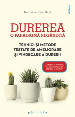 Durerea. O paradigma regandita. Tehnici si metode testate de ameliorare si vindecare a durerii &amp;ndash; Dr. Gaetan Brouillard foto