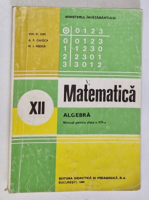 MATEMATICA, ALGEBRA , MANUAL PENTRU CLASA A XII-A de ION. D. ION...N. I. NEDITA , 1996 foto