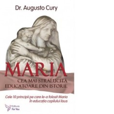 Maria, cea mai stralucita educatoare din istorie. Cele 10 principii pe care le-a folosit Maria in educatia copilului Iisus - Augusto Cury