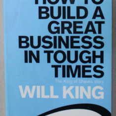 HOW TO BUILD A GREAT BUSINESS IN TOUGH TIMES, THE KING OF SHAVES STORY by WILL KING , 2010