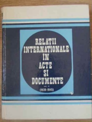 RELATII INTERNATIONALE IN ACTE SI DOCUMENTE VOL.II (1939-1945)-AL. VIANU, C. BUSE, Z. ZAMFIR, GH. BADESCU foto