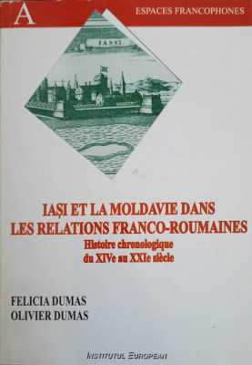 IASI ET LA MOLDAVIE DANS LES RELATIONS FRANCO-ROUMAINES. HISTOIRE CHRONOLOGIQUE DU XIVe AU XXIe SIECLE-FELICIA D foto