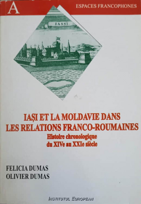 IASI ET LA MOLDAVIE DANS LES RELATIONS FRANCO-ROUMAINES. HISTOIRE CHRONOLOGIQUE DU XIVe AU XXIe SIECLE-FELICIA D