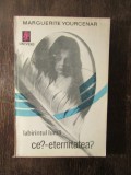 Labirintul Lumii. Ce? - Eternitatea - Marguerite Yourcenar