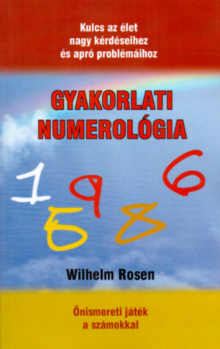 Gyakorlati numerol&oacute;gia - Kulcs az &eacute;let nagy k&eacute;rd&eacute;seihez &eacute;s apr&oacute; probl&eacute;m&aacute;ihoz - Wilhelm Rosen