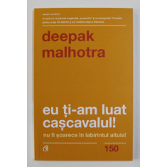 EU TI-AM LUAT CASCAVALUL ! NU FI SOARECE IN LABIRINTUL ALTUIA de DEEPAK MALHOTRA , 2020