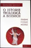 O ISTORIE TEOLOGICA A BISERICII. ITINERARUL, FORMELE SI MODELELE TEOLOGIEI-GHISLAIN LAFONT-354810