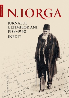 Nicolae Iorga, Jurnalul ultimilor ani, 1938&amp;ndash;1940. Inedit, ingrijire Aldrei Pippidi, editie cartonata foto