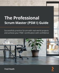 The Professional Scrum Master (PSM I) Guide: Successfully practice Scrum in real-world projects and achieve PSM I certification with confidence