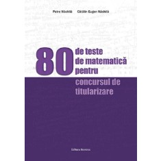 80 de teste de matematica pentru concursul de titularizare - Petre Nachila, Catalin Eugen Nachila
