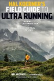 Hal Koerner&#039;s Field Guide to Ultrarunning: Training for an Ultramarathon, from 50K to 100 Miles and Beyond