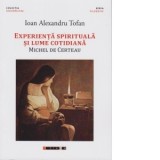 Experienta spirituala si lume cotidiana. Mitchel de Certeau - Ioan Alexandru Tofan