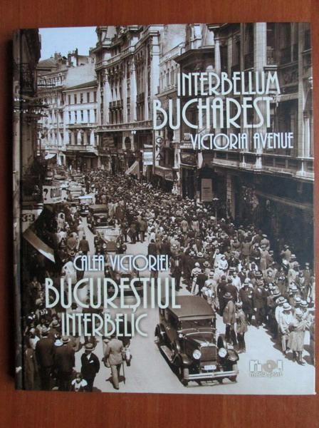 Bucurestiul interbelic. Calea Victoriei (Interbellum Bucharest) album foto Bucuresti vechi (Iosif Berman Nicolae Ionescu Willy Pragher Kurt Hielscher)