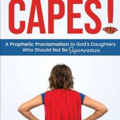 No More Capes!: A Prophetic Proclamation to God's Daughters Who Should Not Be Superwomen