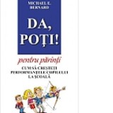 Da, Poti! pentru parinti. Cum sa cresteti performantele copilului la scoala - Michael E. Bernard