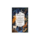 The Witch's Guide to Animal Familiars: Spells, Rituals &amp; Recipes for Making Magic with Animal Allies