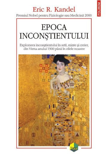 Epoca inconstientului. Explorarea inconstientului in arta, minte si creier, din Viena anului 1900 pana in zilele noastre - Eric R. Kandel