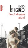 Pe c&icirc;nd eram orfani (Top 10+) - Paperback brosat - Kazuo Ishiguro - Polirom
