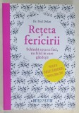 RETETA FERICIRII , SCHIMBA CEEA CE FACI , NU FELUL IN CARE GANDESTI de Dr. PAUL DOLAN , 2016