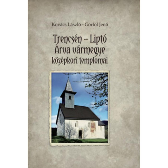 Trencs&eacute;n-Lipt&oacute; - &Aacute;rva v&aacute;rmegye k&ouml;z&eacute;pkori templomai - Kov&aacute;cs L&aacute;szl&oacute;