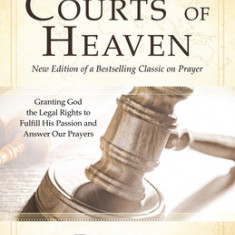 Operating in the Courts of Heaven (Revised and Expanded): Granting God the Legal Rights to Fulfill His Passion and Answer Our Prayers