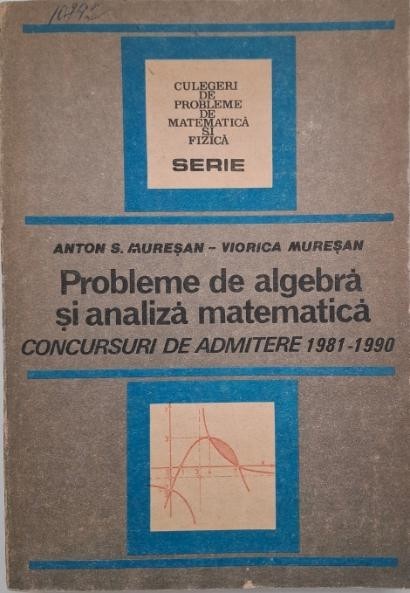 Probleme de algebra si analiza matematica. Concursuri de admitere 1981-1990 - Anton S. Muresan, Viorica Muresan