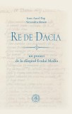 Re de Dacia: un proiect de la sf&acirc;rșitul Evului Mediu - Paperback brosat - Ioan-Aurel Pop, Alexandru Simon - Școala Ardeleană