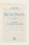 Re de Dacia: un proiect de la sf&acirc;rșitul Evului Mediu - Paperback brosat - Ioan-Aurel Pop, Alexandru Simon - Școala Ardeleană