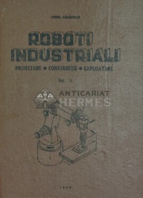Roboti industriali. Proiectare, constructie, exploatare (volumul 2) - 1990 - Penes Dragomir (Q125) foto