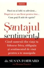 Santajul sentimental. Cand oamenii din viata ta folosesc frica, obligatia si sentimentul de vina pentru a te manipula/Susan Forward