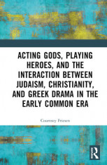 Acting Gods, Playing Heroes, and the Interaction Between Judaism, Christianity, and Greek Drama in the Early Common Era foto