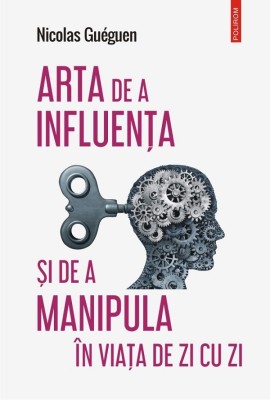Arta De A Influenta Si De A Manipula, Nicolas Gueguen - Editura Polirom foto