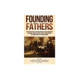 Founding Fathers: A Captivating Guide to Benjamin Franklin, George Washington, John Adams, Thomas Jefferson, John Jay, James Madison, Al