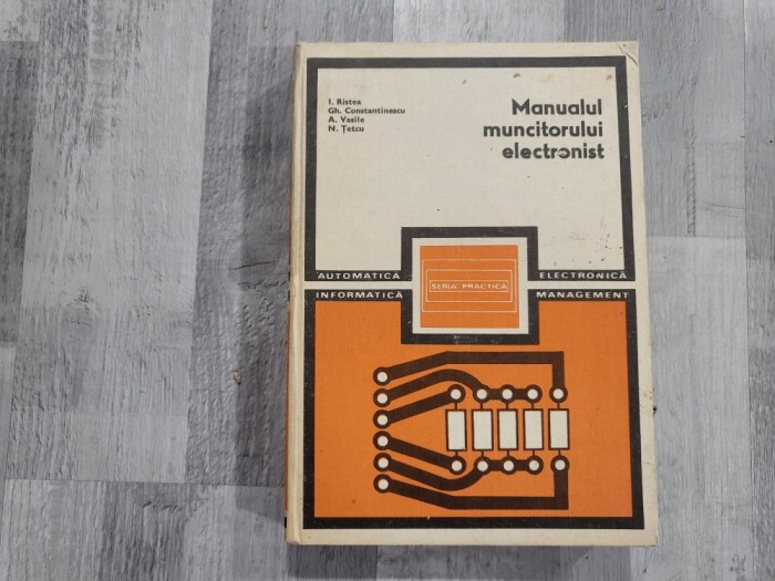 Manualul muncitorului electronist de I.Ristea, Gh.Constantinescu,A.Vasile, N.Tetcu
