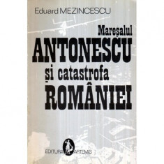 Eduard Mezincescu - Maresalul Antonescu si catastrofa Romaniei - 122698