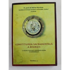 CONSTITUIREA SACRAMENTALA A BISERICII - O VIZIUNE TEOLOGICA ORTODOXA ASUPRA ECUMENISMULUI de Pr. Prof . dr. ADRIAN NICULCEA , 2014