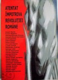 ATENTAT IMPOTRIVA REVOLUTIEI ROMANE , antologie , prefata si note de LUCIAN - VASILE SZABO , 2010