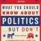 What You Should Know about Politics . . . But Don&#039;t, Fourth Edition: A Nonpartisan Guide to the Issues That Matter