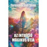 Az intu&iacute;ci&oacute; m&aacute;gikus &uacute;tja - Florence Scovel Shinn