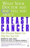 What Your Doctor May Not Tell You about Breast Cancer: How Hormone Balance Can Help Save Your Life