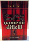 CUM SA NE PURTAM CU OAMENII DIFICILI de REY LILLEY , 2007