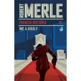 Francia hist&oacute;ria IV. - &Iacute;me, a kir&aacute;ly - Robert Merle