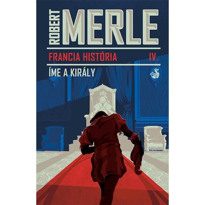 Francia hist&oacute;ria IV. - &Iacute;me, a kir&aacute;ly - Robert Merle