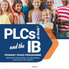 Plcs and the Ib Primary Years Program: Optimizing Personalized, Transdisciplinary Learning for All Students (Your Guide to a Highly Effective and Lear