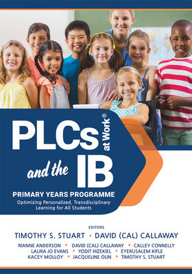 Plcs and the Ib Primary Years Program: Optimizing Personalized, Transdisciplinary Learning for All Students (Your Guide to a Highly Effective and Lear
